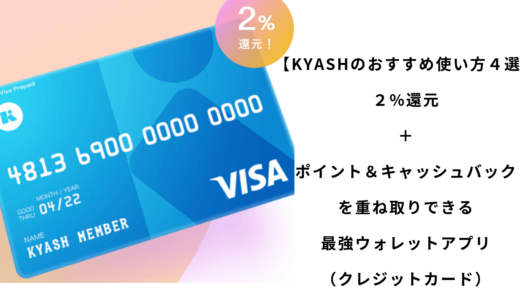 【Kyashおすすめ使い方４選】２%還元＋ポイント＆キャッシュバックを重ね取りできる最強ウォレットアプリ（クレジットカード）