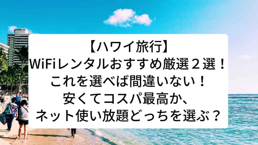 【ハワイ旅行】WiFiレンタルおすすめ厳選2選！これを選べば間違いない！安くてコスパ最高か、ネット使い放題どっちを選ぶ？ こまろぐ