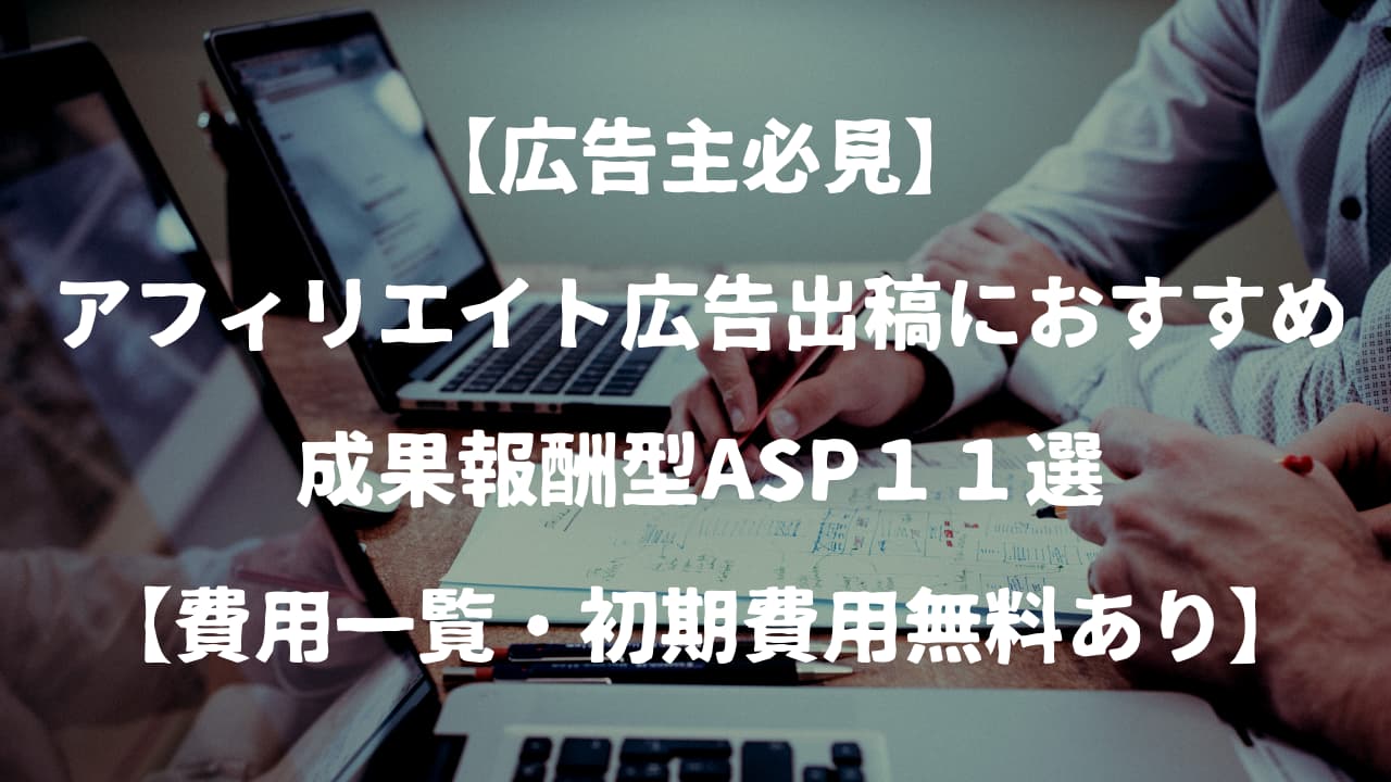 広告主必見 アフィリエイト広告出稿におすすめ成果報酬型asp１１選 費用一覧 初期費用無料あり こまろぐ