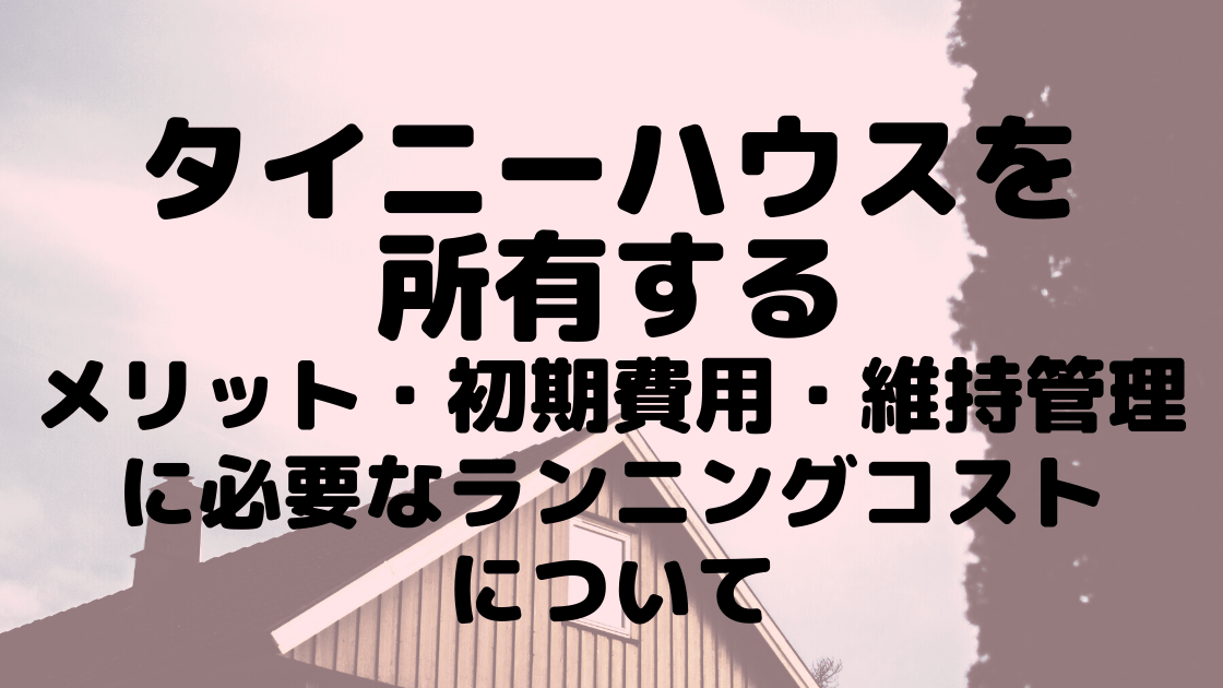 タイニーハウスを所有するメリット 初期費用 維持管理に必要なランニングコストについて こまろぐ