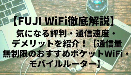 【FUJI Wifi徹底解説】気になる評判・通信速度・デメリットを紹介！【通信量無制限のおすすめポケットWiFi・モバイルルーター】