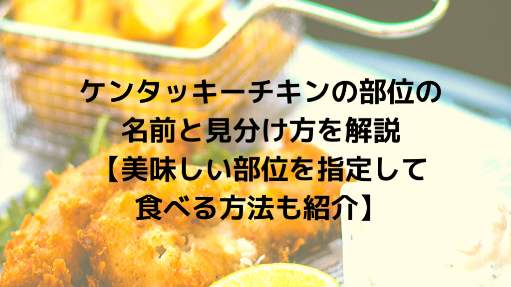 ケンタッキーチキンの部位の名前と見分け方を解説 美味しい部位を指定して食べる方法も紹介 こまろぐ