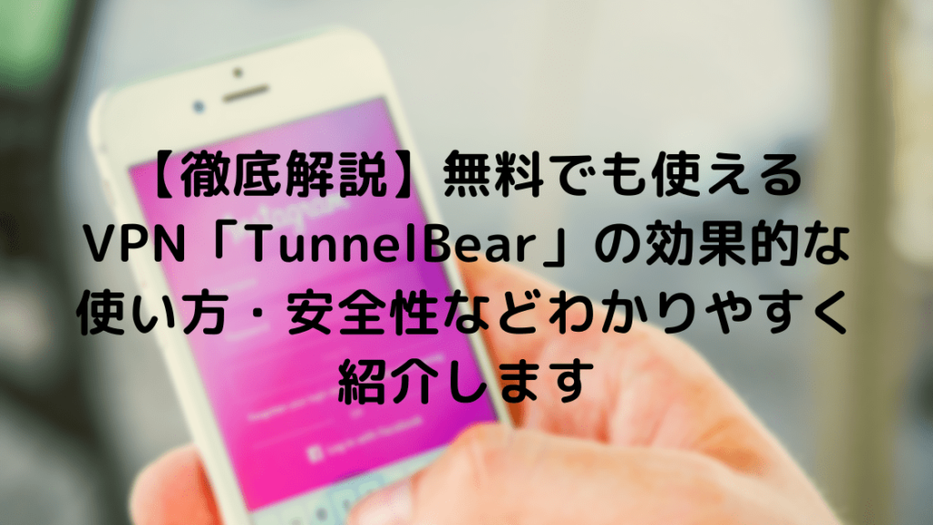 【徹底解説】無料でも使えるVPN「TunnelBear」の効果的な使い方・安全性などわかりやすく紹介します