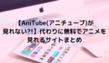 【AniTube(アニチューブ)が見れない?!】代わりに無料でアニメを見れるサイトまとめ